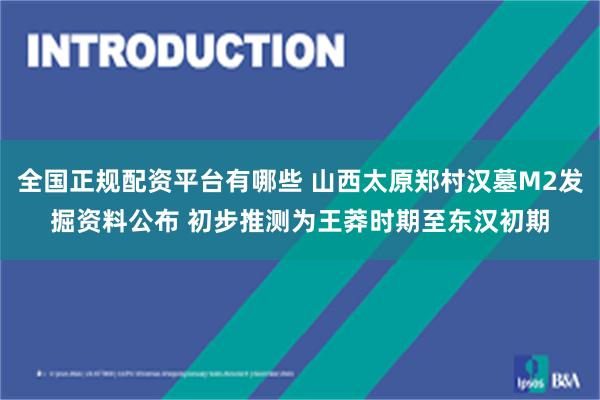 全国正规配资平台有哪些 山西太原郑村汉墓M2发掘资料公布 初步推测为王莽时期至东汉初期