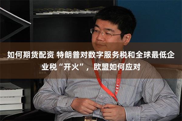 如何期货配资 特朗普对数字服务税和全球最低企业税“开火”，欧盟如何应对