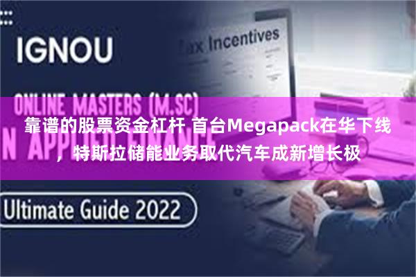 靠谱的股票资金杠杆 首台Megapack在华下线，特斯拉储能业务取代汽车成新增长极