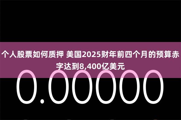 个人股票如何质押 美国2025财年前四个月的预算赤字达到8,400亿美元