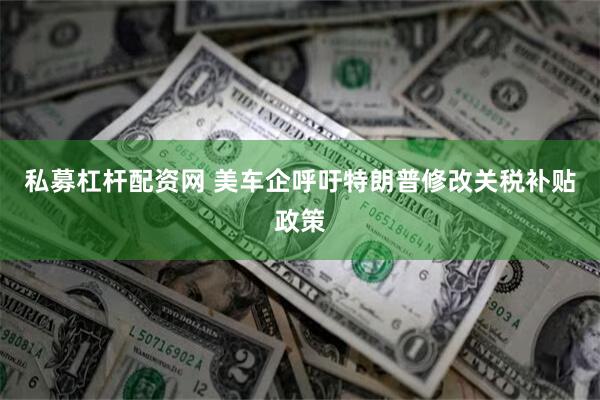 私募杠杆配资网 美车企呼吁特朗普修改关税补贴政策