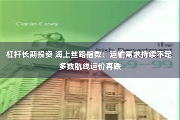 杠杆长期投资 海上丝路指数：运输需求持续不足 多数航线运价再跌