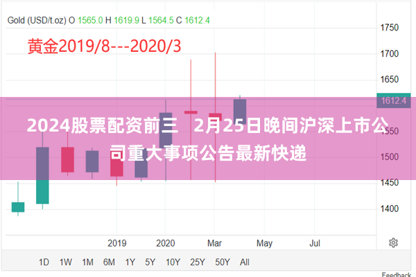 2024股票配资前三   2月25日晚间沪深上市公司重大事项公告最新快递