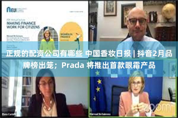 正规的配资公司有哪些 中国香妆日报 | 抖音2月品牌榜出笼；Prada 将推出首款眼霜产品