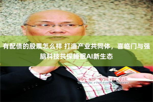 有配债的股票怎么样 打造产业共同体，喜临门与强脑科技共探睡眠AI新生态