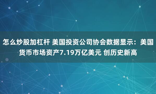 怎么炒股加杠杆 美国投资公司协会数据显示：美国货币市场资产7.19万亿美元 创历史新高